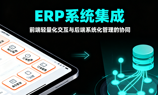 ERP系统集成：前端轻量化交互与后端系统化管理的协同