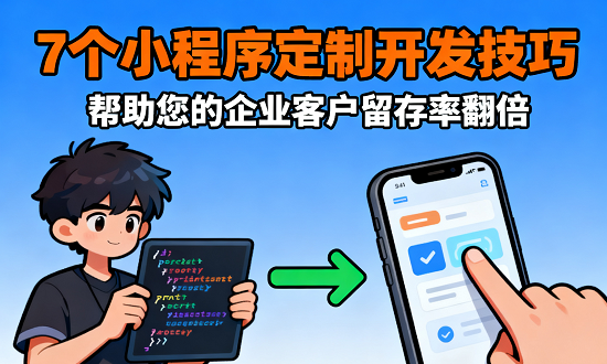 7个小程序定制开发技巧，帮助您的企业客户留存率翻倍 优化用户体验与交互设计