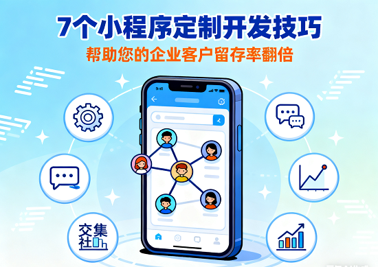 7个小程序定制开发技巧，帮助您的企业客户留存率翻倍 集成社交功能促进用户互动